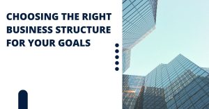 Read more about the article Choosing the Right Business Structure for Your Goals